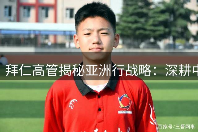 拜仁高管揭秘亚洲行战略：深耕中国市场数十年计划